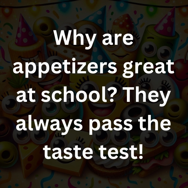 Why are appetizers great at school_ They always pass the taste test!