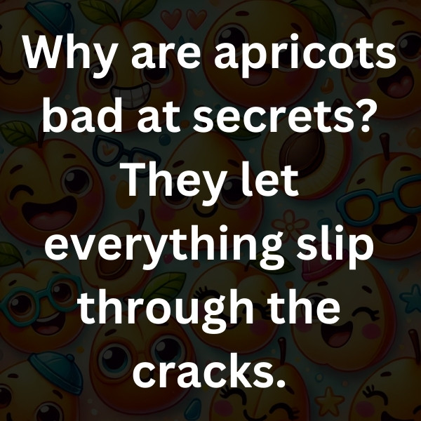 Why are apricots bad at secrets_ They let everything slip through the cracks