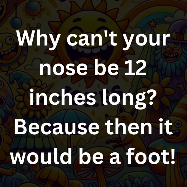 Why can't your nose be 12 inches long_ Because then it would be a foot!