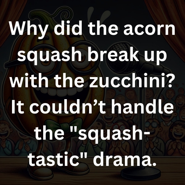 Why did the acorn squash break up with the zucchini_ It couldn’t handle the _squash-tastic_ drama