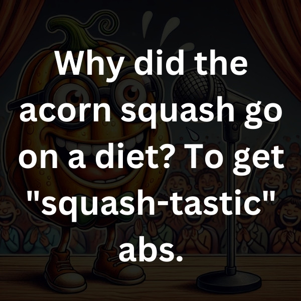 Why did the acorn squash go on a diet_ To get _squash-tastic_ abs
