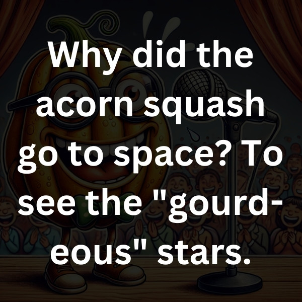 Why did the acorn squash go to space_ To see the _gourd-eous_ stars