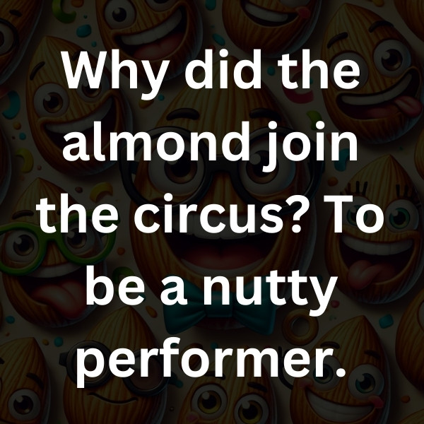 Why did the almond join the circus_ To be a nutty performer