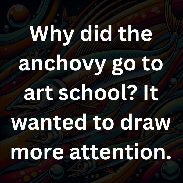 Why did the anchovy go to art school_ It wanted to draw more attention