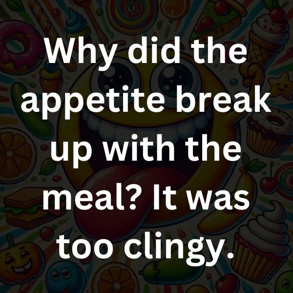 Why did the appetite break up with the meal_ It was too clingy