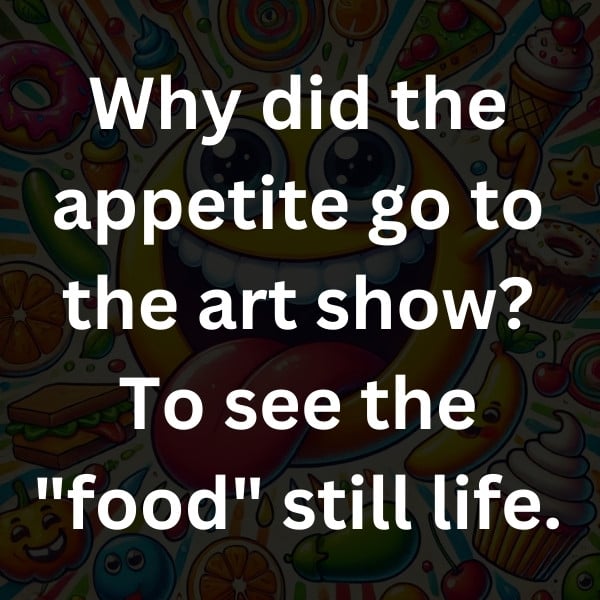 Why did the appetite go to the art show_ To see the _food_ still life