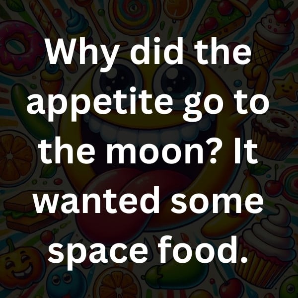 Why did the appetite go to the moon_ It wanted some space food