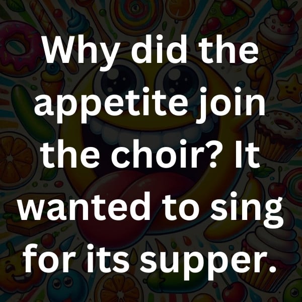 Why did the appetite join the choir_ It wanted to sing for its supper