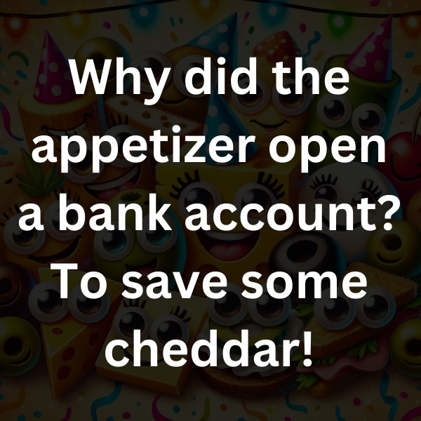 Why did the appetizer open a bank account_ To save some cheddar!