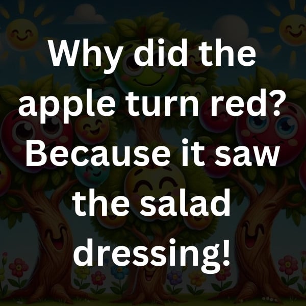 Why did the apple turn red_ Because it saw the salad dressing!