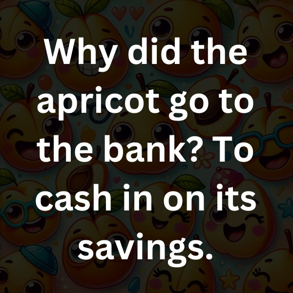 Why did the apricot go to the bank_ To cash in on its savings