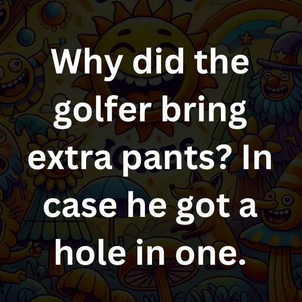 Why did the golfer bring extra pants_ In case he got a hole in one