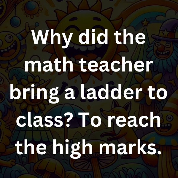 Why did the math teacher bring a ladder to class_ To reach the high marks