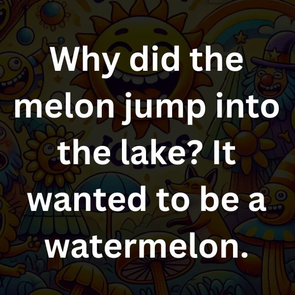 Why did the melon jump into the lake_ It wanted to be a watermelon
