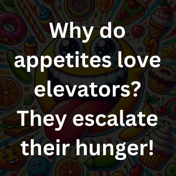 Why do appetites love elevators_ They escalate their hunger!