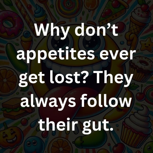 Why don’t appetites ever get lost_ They always follow their gut