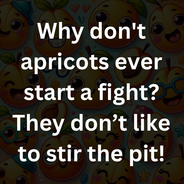Why don't apricots ever start a fight_ They don’t like to stir the pit! (2)