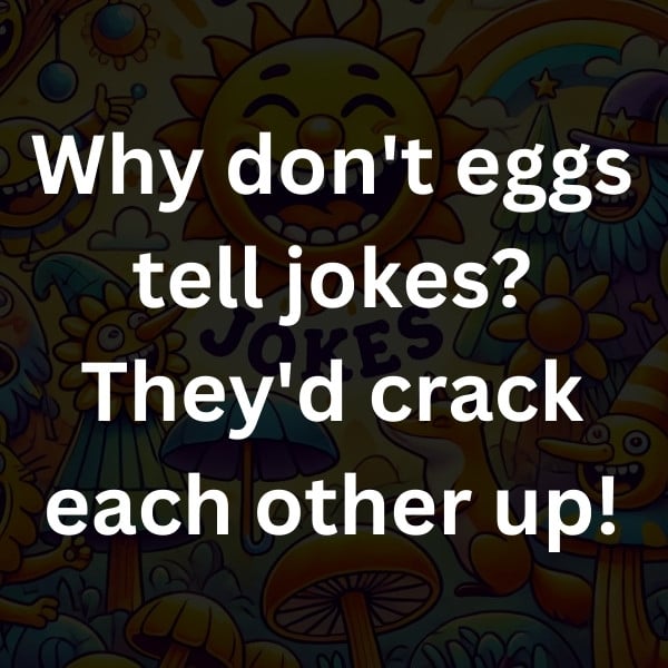 Why don't eggs tell jokes_ They'd crack each other up!