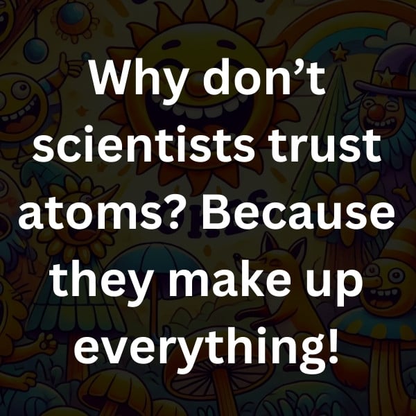 Why don’t scientists trust atoms_ Because they make up everything! (2)
