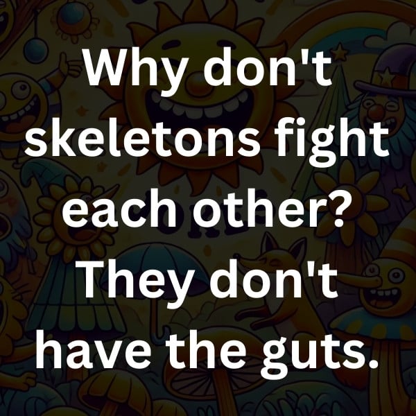 Why don't skeletons fight each other_ They don't have the guts