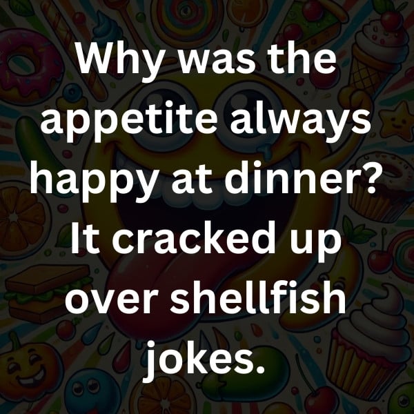 Why was the appetite always happy at dinner_ It cracked up over shellfish jokes