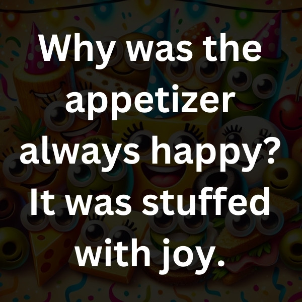 Why was the appetizer always happy_ It was stuffed with joy