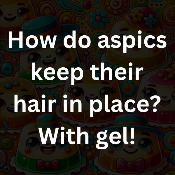 How do aspics keep their hair in place_ With gel!