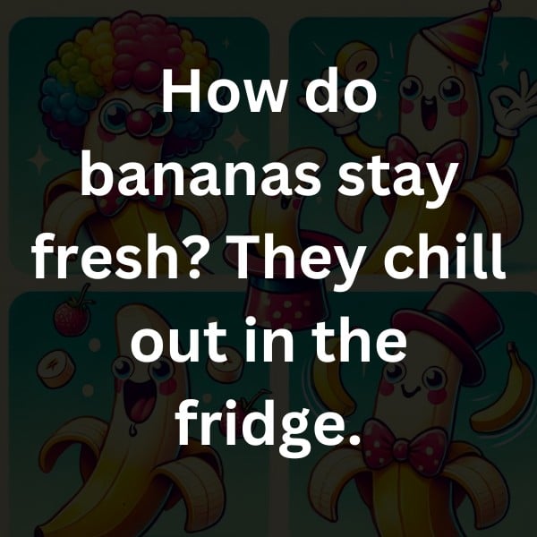 How do bananas stay fresh? They chill out in the fridge.