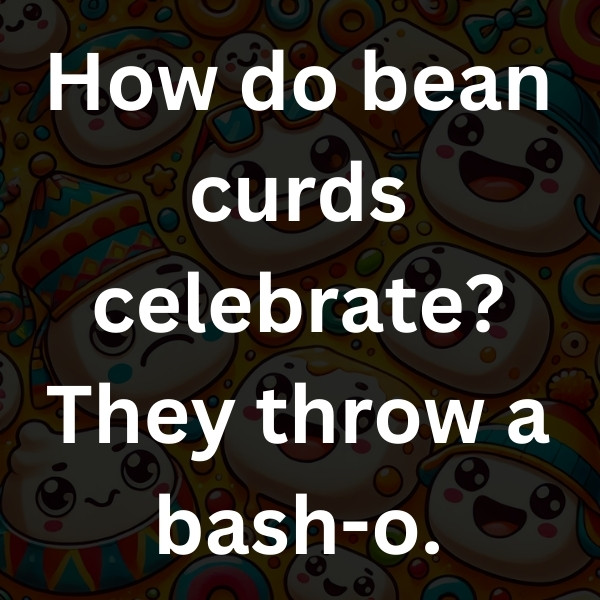 How do bean curds celebrate_ They throw a bash-o