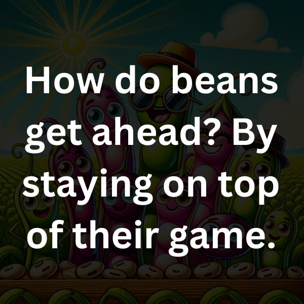 How do beans get ahead_ By staying on top of their game