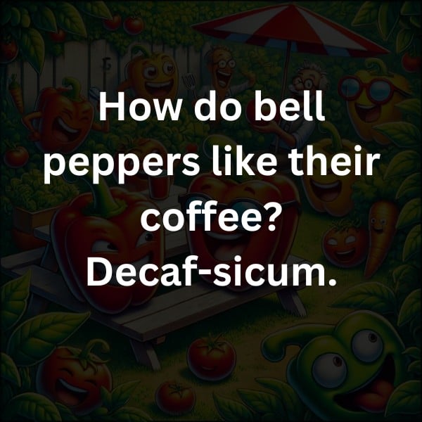 How do bell peppers like their coffee? Decaf-sicum.