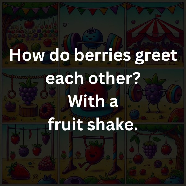 How do berries greet each other? With a fruit shake.