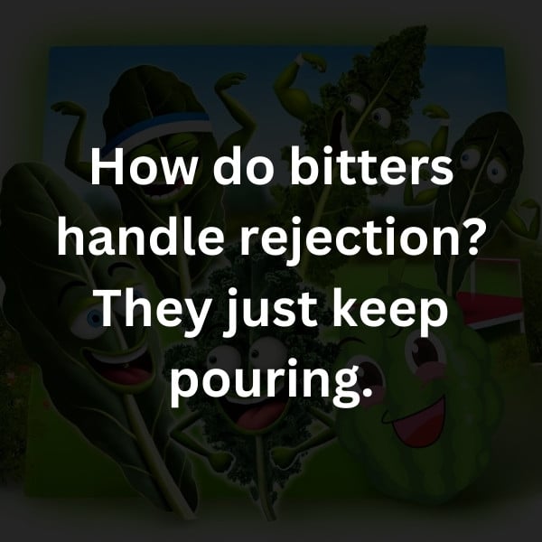 How do bitters handle rejection? They just keep pouring.