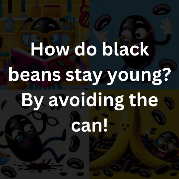 How do black beans stay young? By avoiding the can!