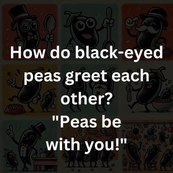 How do black-eyed peas greet each other? "Peas be with you!"