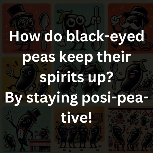 How do black-eyed peas keep their spirits up? By staying posi-pea-tive!
