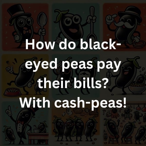 How do black-eyed peas pay their bills? With cash-peas!
