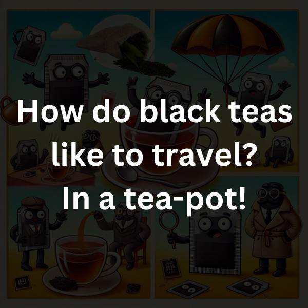How do black teas like to travel? In a tea-pot!