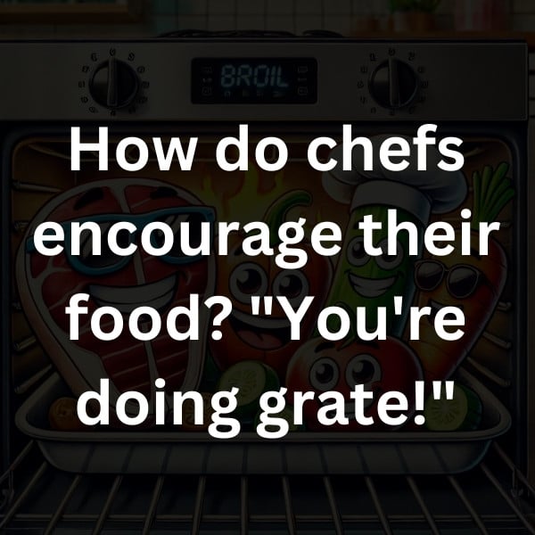 How do chefs encourage their food_ _You're doing grate!