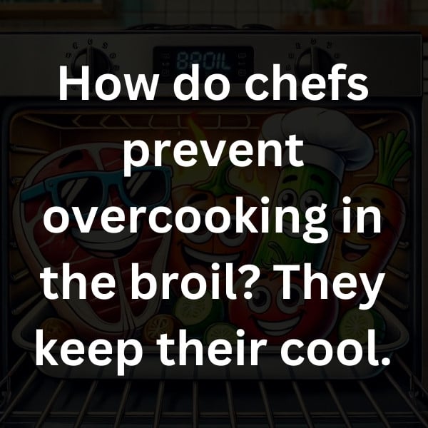 How do chefs prevent overcooking in the broil_ They keep their cool