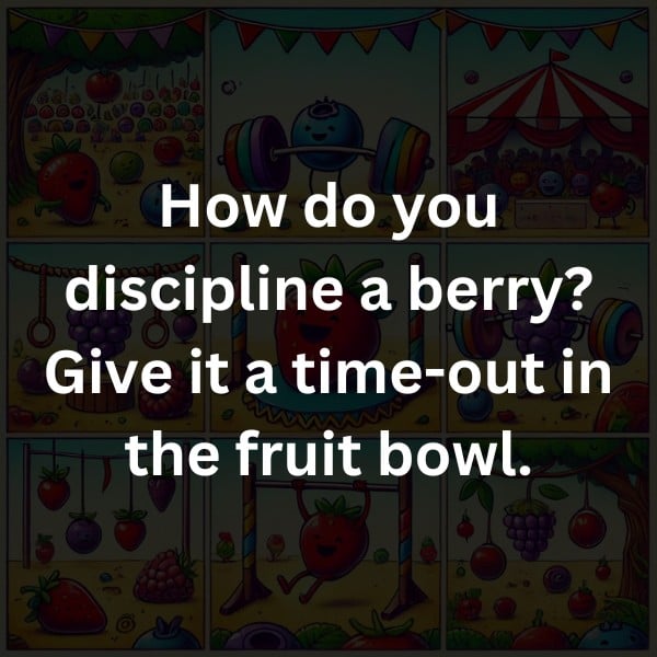 How do you discipline a berry? Give it a time-out in the fruit bowl.