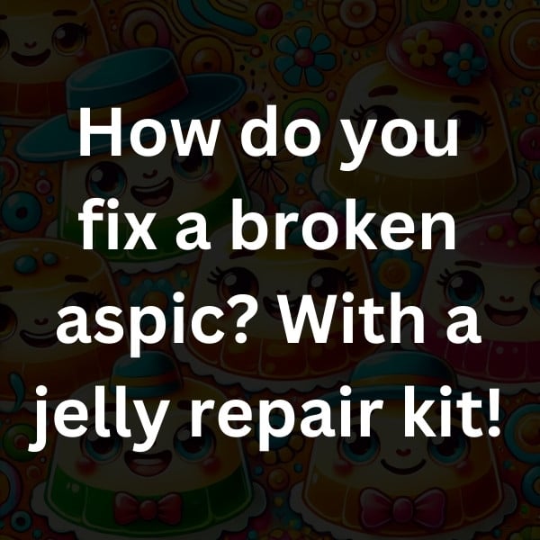 How do you fix a broken aspic_ With a jelly repair kit!