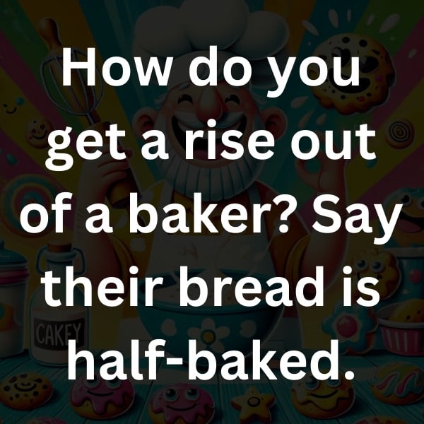 How do you get a rise out of a baker_ Say their bread is half-baked