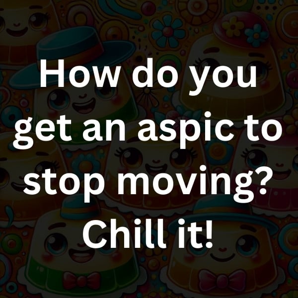 How do you get an aspic to stop moving_ Chill it!