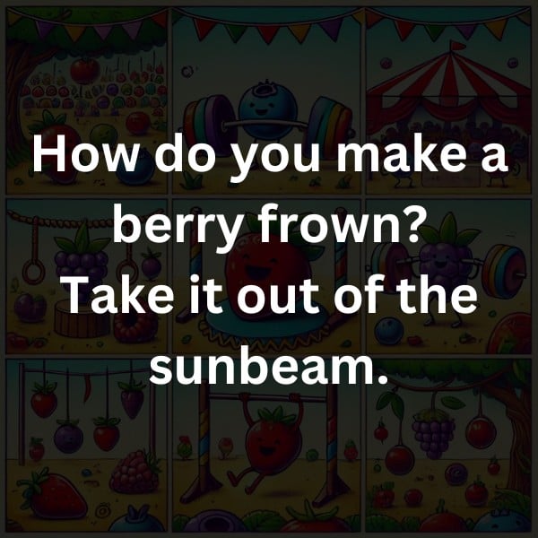 How do you make a berry frown? Take it out of the sunbeam.