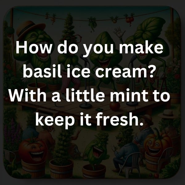How do you make basil ice cream? With a little mint to keep it fresh.
