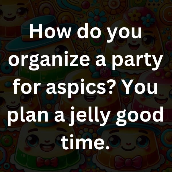 How do you organize a party for aspics_ You plan a jelly good time