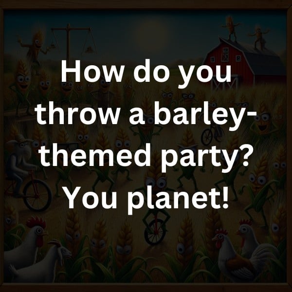 How do you throw a barley-themed party? You planet!