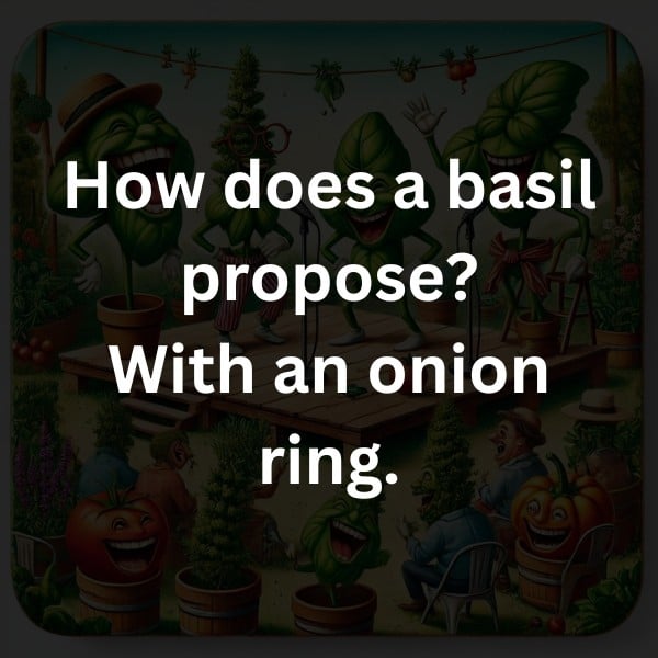 How does a basil propose? With an onion ring.