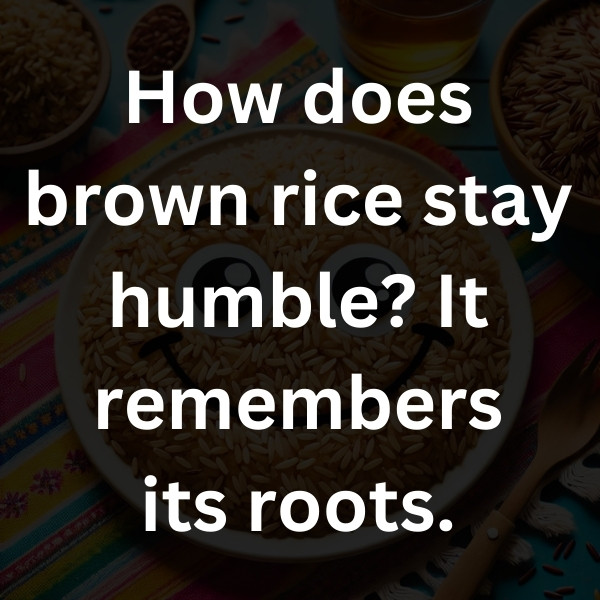 How does brown rice stay humble_ It remembers its roots